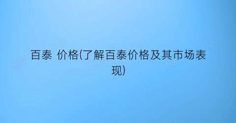 百泰 价格(了解百泰价格及其市场表现)